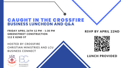  CAUGHT IN THE CROSSFIRE BUSINESS LUNCHEON AND FRIDAY APRIL 26TH 12 PM - 1:30 PM GREENSTREET CONSTRUCTION 112 E 82ND ST HOSTED BY CROSSFIRE CHRISTIAN MINISTRIES AND LCU BUSINESS CONNECT BUSINESS CONNECT RSVP BY APRIL 22ND LUNCH PROVIDED