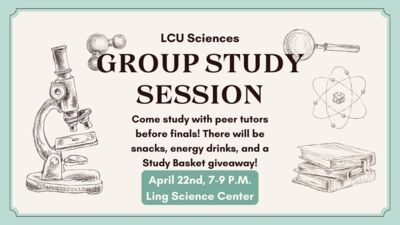  LCU Sciences GROUP STUDY SESSION Come study with peer tutors before finals! There will be snacks, energy drinks, and a Study Basket giveaway! April 22nd, 7-9 P.M. Ling Science Center