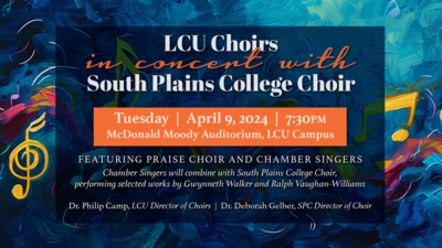 LCU Choirs  in concert with  South Plains College Choir  Tuesday, April 9, 2024  7:30pm  McDonald Moody Auditorium, LCU Campus  Featuring Praise Choir and Chamber Singers  Chamber Singers will combine with South Plains College Choir,  performing selected works by Gwynneth Walker and Ralph Vaughan-Williams  Dr. Philip Camp, LCU Director of Choirs  Dr. Deborah Gelber, SPC Director of Choir