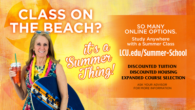 Class on the beach?  It's a summer thing!    So many online options.  Study anywhere with a summer class    LCU.edu/Summer-School    DISCOUNTED TUITION  DISCOUNTED HOUSING  EXPANDED COURSE SEI.ECTION    ASK YOUR ADVISOR  FOR MORE INFORMATION