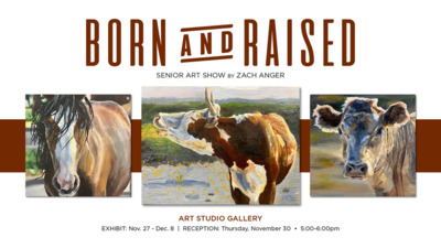 BORN and RAISED  SENIOR ART SHOW BY ZACH ANGER  ART STUDIO GALLERY  EXHIBIT: Nov. 27 - Dec. 8 | RECEPTION: Thursday, November 30 •  5:00-6:00pm