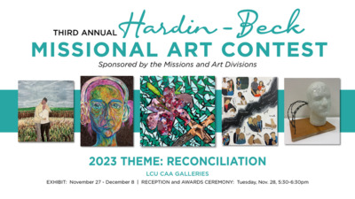 THIRD ANNUAL   Hardin-Beck   MISSIONAL ART CONTEST    Sponsored by the Missions and Art Divisions    2023 THEME: RECONCILIATION  LCU CAA GALLERIES  EXHIBIT: November 27 - December 8  RECEPTION and AWARDS CEREMONY: Tuesday, Nov. 28,