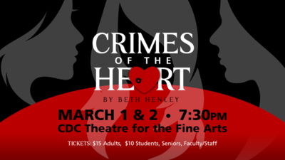 CRIMES OF THE HEART   MARCH 1 &   7:30PM   CDC Theatre for the Fine Arts   TICKETS: $15 Adults, $10 Students, Seniors, Facult [Staff