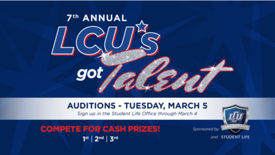 7th Annual LCU's Got Talent   AUDITIONS - TUESDAY, MARCH 5   Sign up in the Student Life Office through March 4     COMPETE FOR CASH PRIZES! 1st 1 2nd & 3rd Places    Sponsored by and Student Senate and Student Life