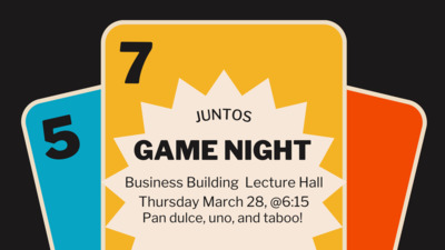  JUNTOS GAME NIGHT Business Building Lecture Hall Thursday March 28, Pan dulce, uno, and taboo!