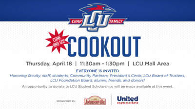 Chap Family Cookout  Come and Go!  Thursday, April 18  11:30am-1:30pm  LCU Mall Area  Everyone is Invited  Honoring faculty, staff, students, Community Partners, President's Circle, LCU Board of Trustees, LCU Foundation Board, alumni, friends, and donors!  An opportunity to donate to LCU Student Scholarships will be made available at this event.  Sponsored by Johnsonville and United Supermarkets  