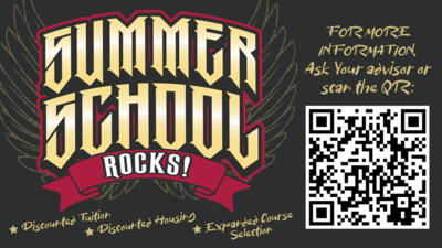Summer School Rocks!  Discounted Tuition  Discounted Housing  Expanded Course Selection  For more information, ask your advisor