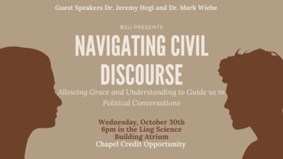 BSU presents Navigating Civil Discourse. Guest Speakers Dr. Jeremy Hegi and Dr. Mark Wiebe will lead a discussion about Allowing Grace and Understanding to Guide us in Political Conversations on Wednesday, October 30th, at 600 p.m. in the Ling Science Building Atrium Its also a Chapel Credit Opportunity. See you there