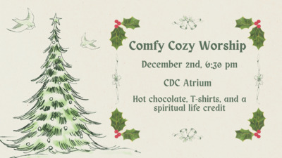  Comfy Cozy Worship
 December 2nd, 630 pm 
CDC Atrium 
Hot chocolate, Tshirts, and a spiritual life credit