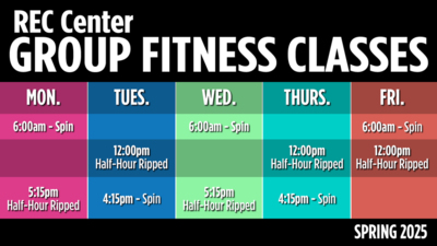 REC Center GROUP FITNESS CLASSES
Mon.
600am  Spin
515pm Halfhour Ripped

Tues.
1200pm 
HalfHour Ripped
415pm  Spin

Wed.
600am  Spin
515pm Halfhour Ripped

Thurs.
1200pm 
HalfHour Ripped
415pm  Spin

Fri.
600am  Spin
1200pm Halfhour Ripped

Spring 2025

