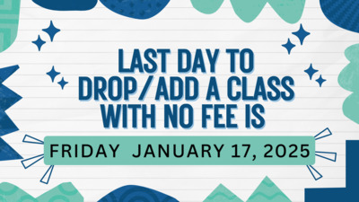  LAST DAY TO  DROPADD A CLASS WITH NO FEE IS FRIDAY JANUARY 17, 2025