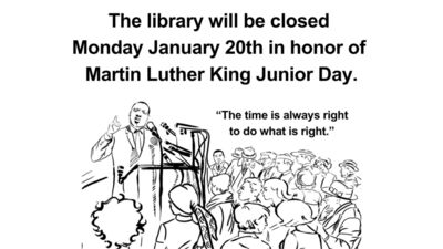  The library will be closed Monday January 20th in honor of Martin Luther King Junior Day. Drawing of Martin Luther King Jr. behind a standing podium with microphones. Dr. King is speaking to a large group of people.  Dr. King quote in drawing reads the time is always right to do what is right.