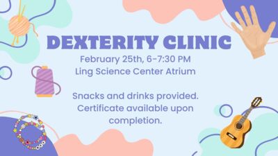  DEXTERITY CLINIC February 25th, 6730 PM Ling Science Center Atrium Snacks and drinks provided. Certificate available upon completion.