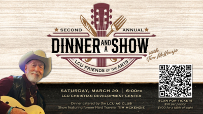 SECOND ANNUAL DINNER And a SHOW
With Tim McKenzie
LCU Friends of the Arts
Saturday, March 29
600pm
LCU Christian Development Center
Dinner catered by the LCU Ag Club
Show featuring former Hard Traveler, Tim McKenzie
Scan QR for tickets
50 per person
400 for a table of eight