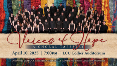 Voices of Hope
A CHORAL TAPESTRY
April 10, 2025  700PM I LCU Collier Auditorium
Presented by Lubbock Christian University Choirs as a Scholars Colloquium Performance