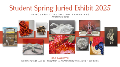 Student Spring Juried Exhibit 2025
SCHOLARS COLLOQUIUM SHOWCASE
JUROR David Bondt
CAA GALLERY II
EXHIBIT March 31  April 25  RECEPTION AND AWARDS CEREMONY April 9   530630pm