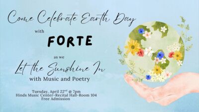 Forte presents music and poetry to celebrate Earth Day Celebrate Earth Day with FORTE as we Let the Sunshine in with Music and Poetry Tuesday, April 22nd 7pm Hinds Music CenterRecital HallRoom 104
Free Admission