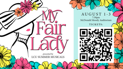 My Fair Lady
Presented by LCU Summer Musicals

AUGUST 13
730pm
McDonald Moody Auditorium
TICKETS
QR code
Link httpslcu.edutickets