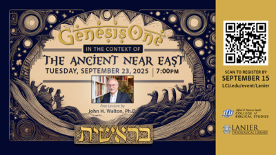 Lanier Lecture: Genesis 1 in the Context of the Ancient Near East The 14th Annual Lanier Theological Lecture presents
Genesis One in the Context of the Ancient Near East
TUESDAY, SEPTEMBER 23, 2025 7OOPM
Free Lecture by John H. Walton, Ph.D.
SCAN TO REGISTER BY SEPTEMBER 15
LCU.edueventLanier
Sponsored by the Alfret Patricia Smith College of Biblical Studies and the Lanier Theological Library