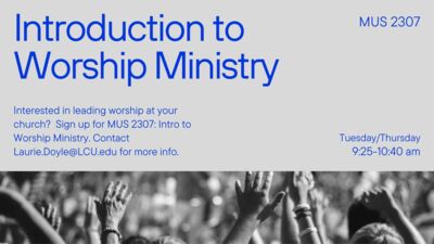Intro to Worship Ministry Introduction to Worship Ministry Interested in leading worship at your church Sign up for MUS 2307 Intro to Worship Ministry. Contact Laurie.DoyIeLCU.edu for more info. MUS 2307 TuesdayThursday 9251040 am