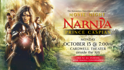 Movie Night October 13: Prince Caspian The Humanities Department invites you to a Movie Night
Narnias PRINCE CASPIAN
MONDAY
OCTOBER 13 700pm
CARDWELL THEATER inside the AH
FREE for ALL STUDENTS
Movie Snacks and Good Conversation