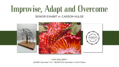 Carson Hulse Art Exhibit Improvise, Adapt and Overcome
SENIOR EXHIBIT BY CARSON HULSE
CAA GALLERY I
EXHIBIT December 112 RECEPTION December 4, 600700pm