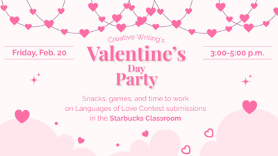 CWC Valentine's Day On Friday, Feb. 20th from 300 to 500 p.m. in the Starbucks Classroom, Creative Writing is hosting a Valentines Day Party with snacks, games, and time to work on Languages of Love Contest submissions