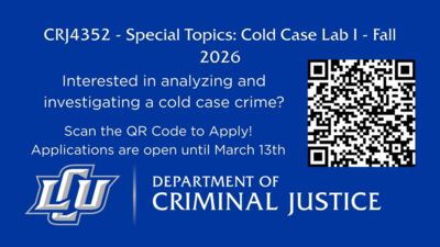  CRJ4352  Special Topics Cold Case Lab I  Fall 2026 Interested in analyzing and investigating a cold case crime Scan the QR Code to Apply Applications are open until March 13th DEPARTMENT OF LU CRIMINAL JUSTICE