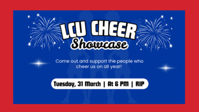 LCU Cheer Showcase Come out and support the people who cheer us on all year Tuesday, March 31st at 6 pm in the RIP