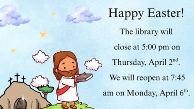 Easter Break Happy Easter The library will close at 500 pm on Thursday, April 2nd. We will reopen at 745 am on Monday, April 6th.