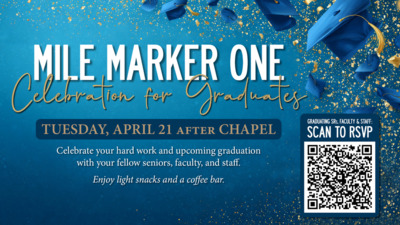 Mile Marker One MILE MARKER ONE
Celebration for Graduates
TUESDAY, APRIL 21 AFTER CHAPEL
Celebrate your hard work and upcoming graduation with your fellow seniors, faculty, and staff. Enjoy light snacks and a coffee bar.
GRADUATING SRs, FACULTY STAFF SCAN TO RSVP QR