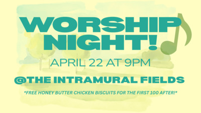  WORSHIP NIGHT APRIL 22 AT 9PM ON THE INTRAMURAL FIELDS FREE HONEY BUTTER CHICKEN BISCUITS FOR THE FIRST 100