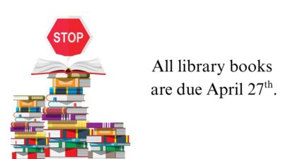 All library books are due April 27th.