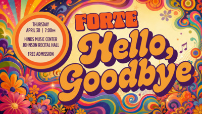 Forte
Hello, Goodbye
Thursday, April 30
700pm
Hinds Music Center
Johnson Recital Hall
Free Admission