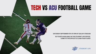 TECH VS ACU FOOTBALL GAME SATURDAY SEPTEMBER 5TH AT 6PM AT GALAXY STADIUM 50 TICKETS AVAILABLE IN THE STUDENT LIFE OFFICE COME TO THE OFFICE TO CLAIM YOUR TICKET