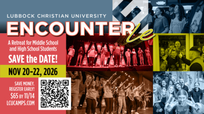 LUBBOCK CHRISTIAN UNIVERSITY ENCOUNTER LE
A Retreat for Middle School and High School Students 
SAVE the DATE 
NOV 2022, 2026 

SAVE MONEY. REGISTER EARLY 65 BY 1114 
LCUCAMPS.COM 