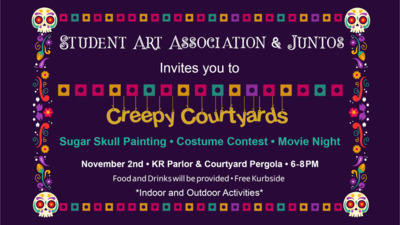 Student Art Association & Juntos Creepy Courtyards Event STUDENT ART ASSOCIATION and JUNTOS
Invites you to Creepy Courtyards
Sugar Skull Painting, Costume Contest, and Movie Night
November 2nd at the KR Parlor and Courtyard Pergola
68 PM
Food and Drinks will be provided and Free Kurbside
Indoor and Outdoor Activities
